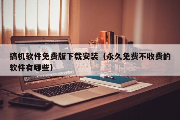 搞机软件免费版下载安装(永久免费不收费的软件有哪些)
