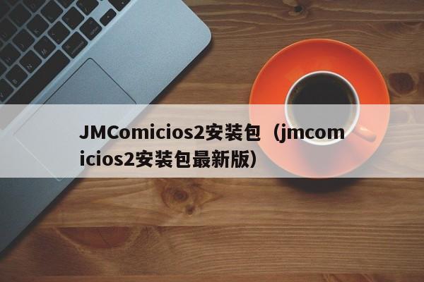 JMComicios2安装包(jmcomicios2安装包最新版)