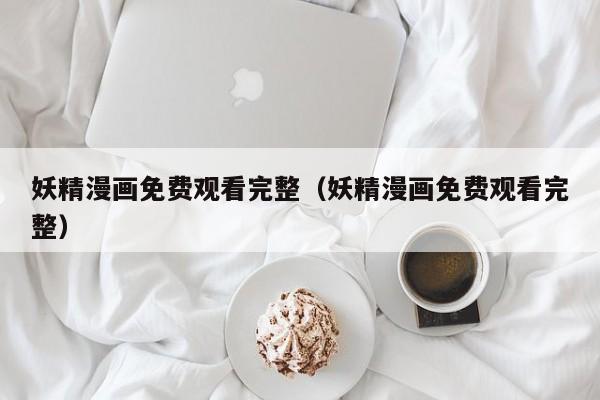 妖精漫画免费观看完整(妖精漫画免费观看完整)