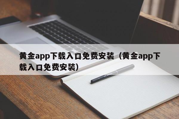 黄金app下载入口免费安装(黄金app下载入口免费安装)
