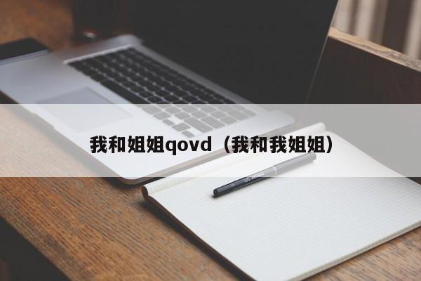 我和姐姐qovd(我和我姐姐)