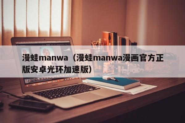 漫蛙manwa(漫蛙manwa漫画官方正版安卓光环加速版)