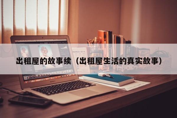 出租屋的故事续(出租屋生活的真实故事)
