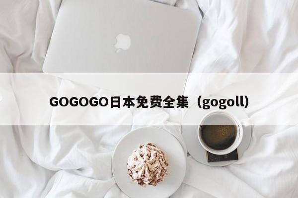 GOGOGO日本免费全集(gogoll)