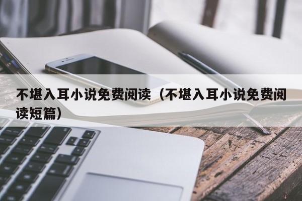 不堪入耳小说免费阅读(不堪入耳小说免费阅读短篇)