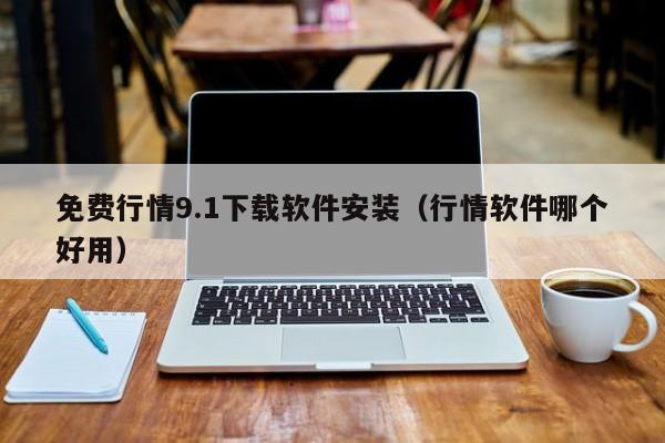 免费行情9.1下载软件安装(行情软件哪个好用)