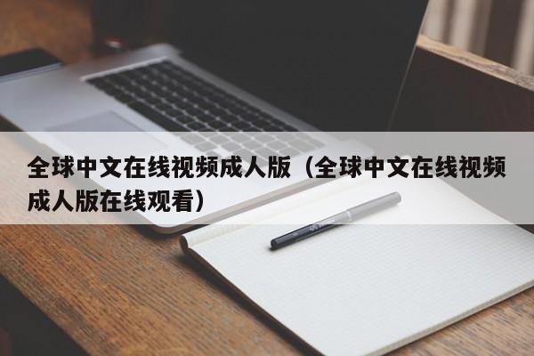 全球中文在线视频成人版(全球中文在线视频成人版在线观看)