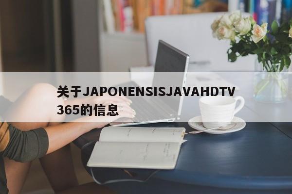 关于JAPONENSISJAVAHDTV365的信息