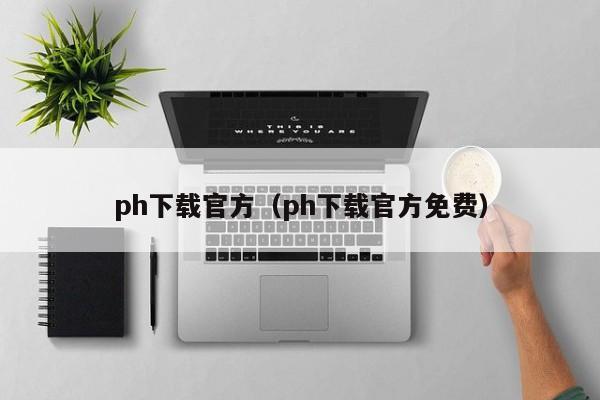 ph下载官方(ph下载官方免费)