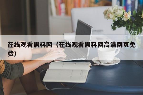 在线观看黑料网(在线观看黑料网高清网页免费)