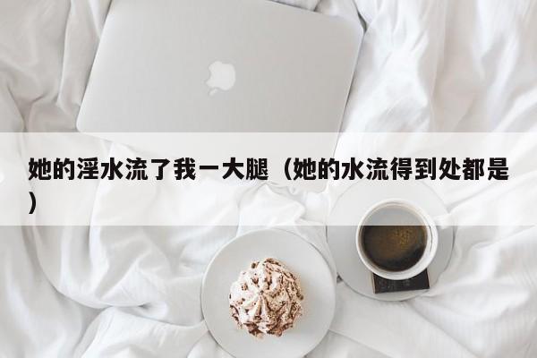 她的淫水流了我一大腿(她的水流得到处都是)