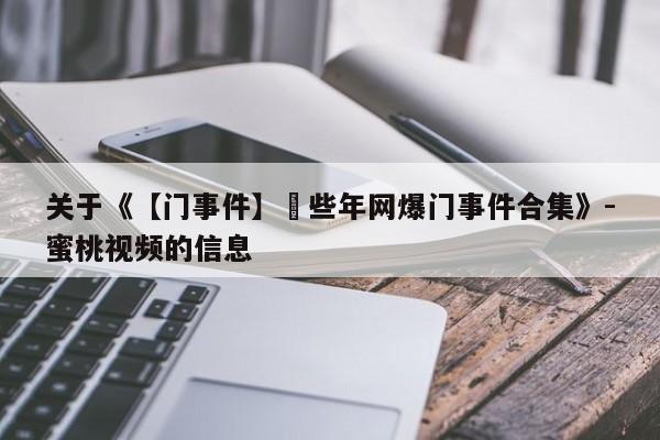 关于《【门事件】這些年网爆门事件合集》-蜜桃视频的信息