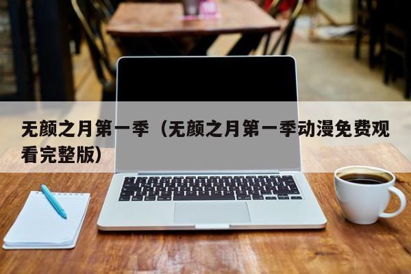 无颜之月第一季(无颜之月第一季动漫免费观看完整版)