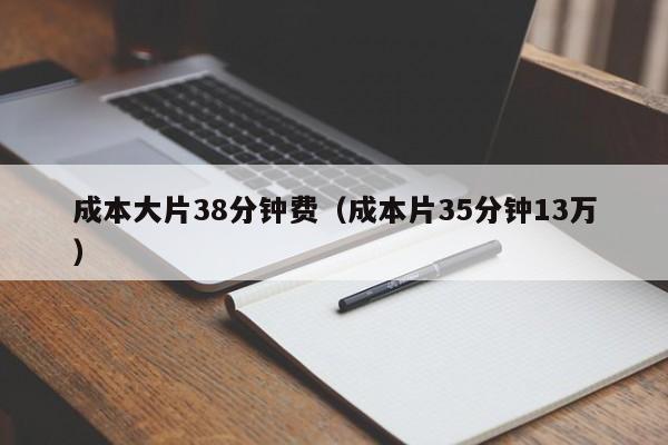 成本大片38分钟费(成本片35分钟13万)