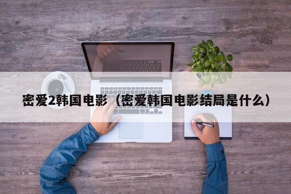 密爱2韩国电影(密爱韩国电影结局是什么)