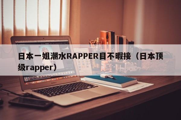 日本一姐潮水RAPPER目不暇接(日本顶级rapper)
