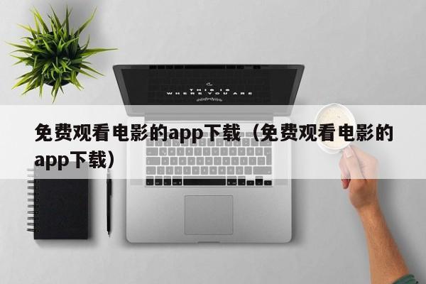 免费观看电影的app下载(免费观看电影的app下载)