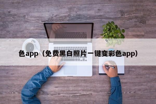 色app(免费黑白照片一键变彩色app)