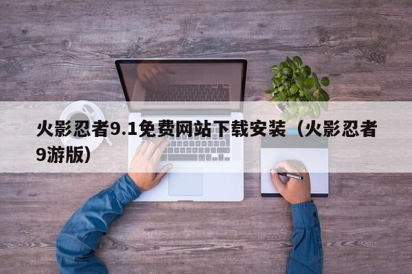 火影忍者9.1免费网站下载安装(火影忍者9游版)