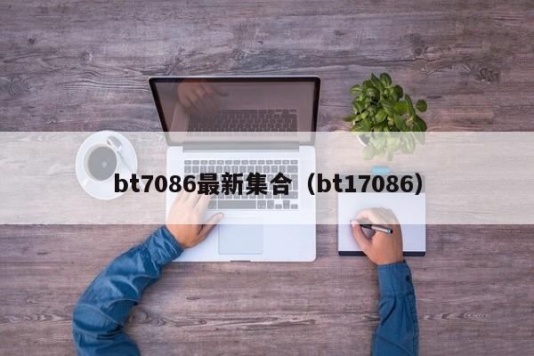 bt7086最新集合(bt17086)