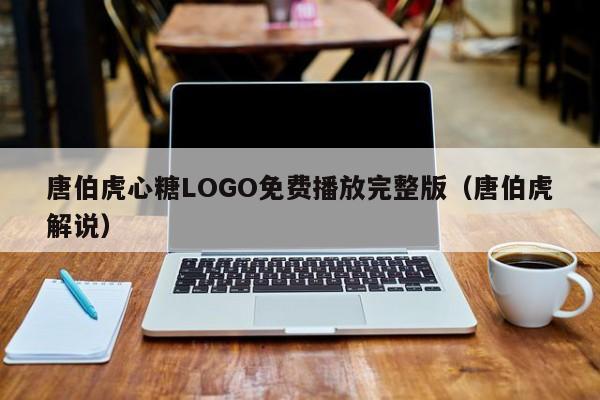 唐伯虎心糖LOGO免费播放完整版(唐伯虎解说)