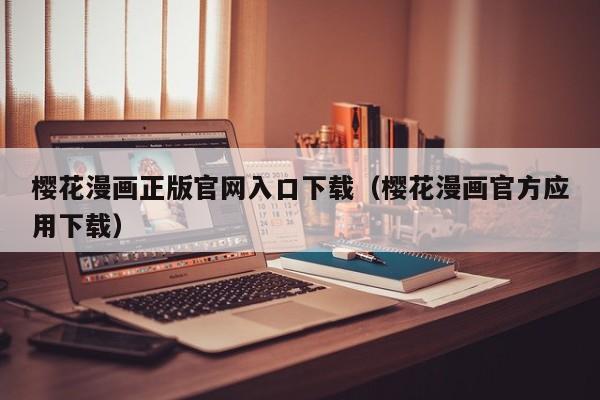 樱花漫画正版官网入口下载(樱花漫画官方应用下载)