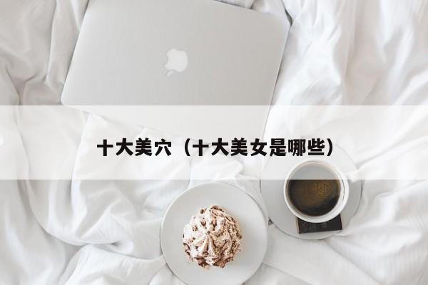 十大美穴(十大美女是哪些)