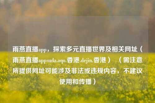 雨燕直播app，探索多元直播世界及相关网址（雨燕直播appsuda.aqo.香港.dejin.香港）  （需注意所提供网址可能涉及非法或违规内容，不建议使用和传播）
