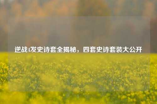 逆战4发史诗套全揭秘，四套史诗套装大公开