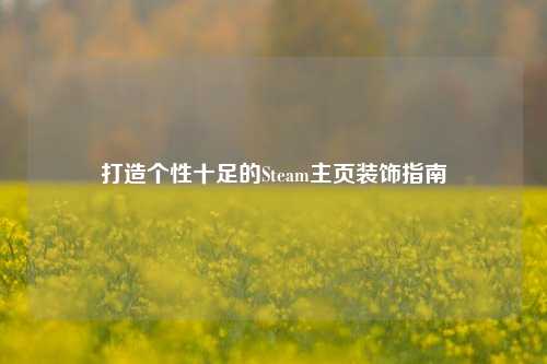 打造个性十足的Steam主页装饰指南