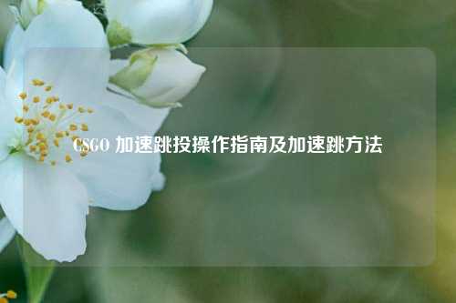 CSGO 加速跳投操作指南及加速跳方法