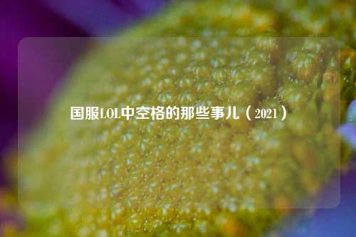 国服LOL中空格的那些事儿（2021）