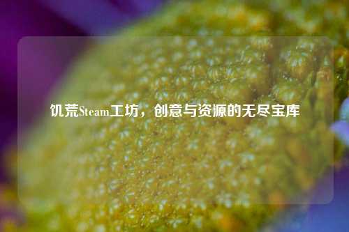 饥荒Steam工坊，创意与资源的无尽宝库